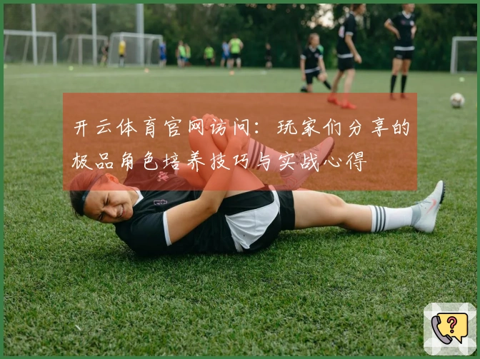 开云体育官网访问：玩家们分享的极品角色培养技巧与实战心得