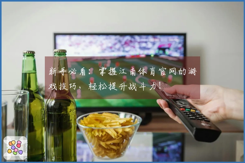 新手必看：掌握江南体育官网的游戏技巧，轻松提升战斗力！
