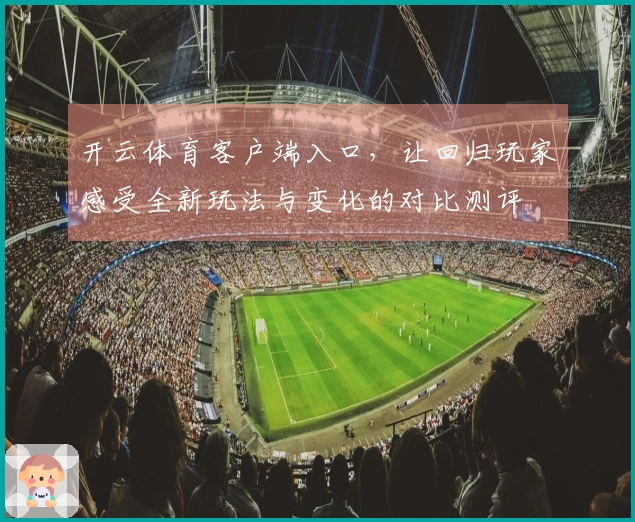 开云体育客户端入口，让回归玩家感受全新玩法与变化的对比测评