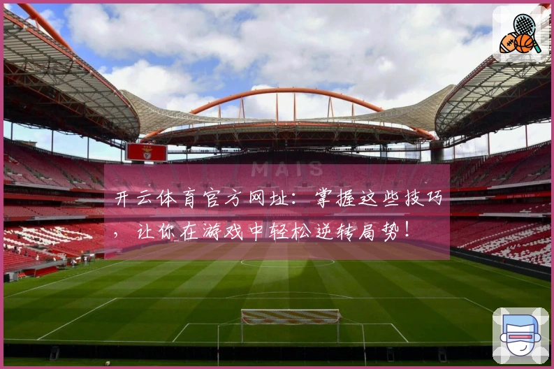 开云体育官方网址：掌握这些技巧，让你在游戏中轻松逆转局势！