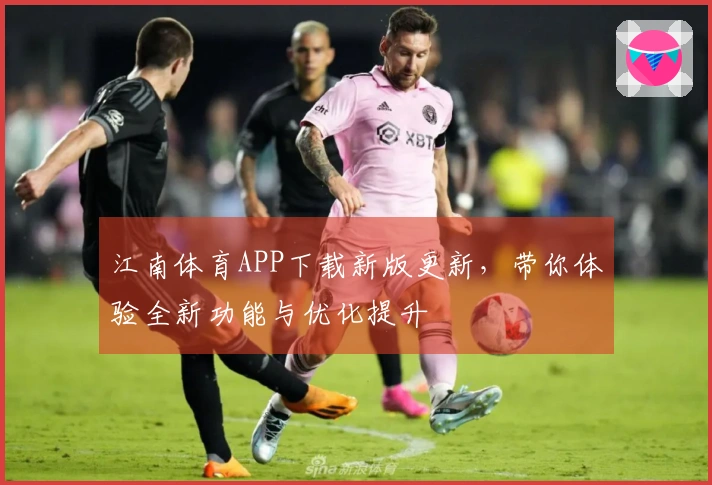 江南体育APP下载新版更新，带你体验全新功能与优化提升