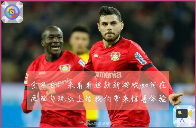 金年会：来看看这款新游戏如何在画面与玩法上给我们带来惊喜体验