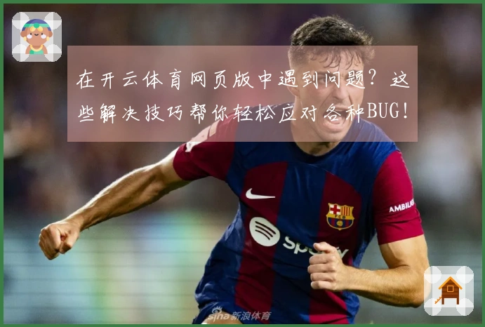在开云体育网页版中遇到问题？这些解决技巧帮你轻松应对各种BUG！