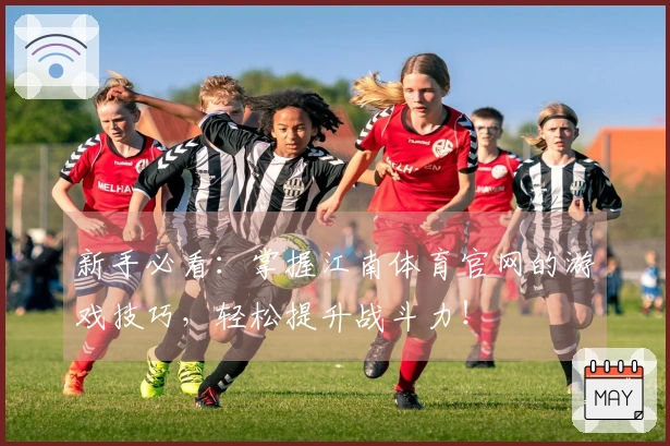 新手必看：掌握江南体育官网的游戏技巧，轻松提升战斗力！