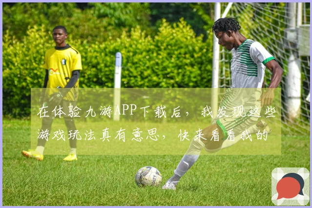 在体验九游APP下载后，我发现这些游戏玩法真有意思，快来看看我的分享！