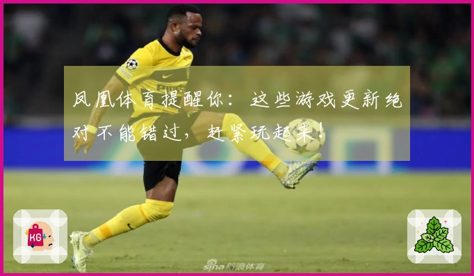 凤凰体育提醒你：这些游戏更新绝对不能错过，赶紧玩起来！