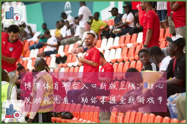 博澳体育平台入口新版上线：核心改动抢先看，助你掌握全新游戏节奏