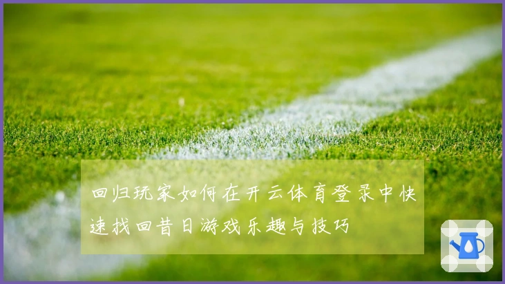 回归玩家如何在开云体育登录中快速找回昔日游戏乐趣与技巧