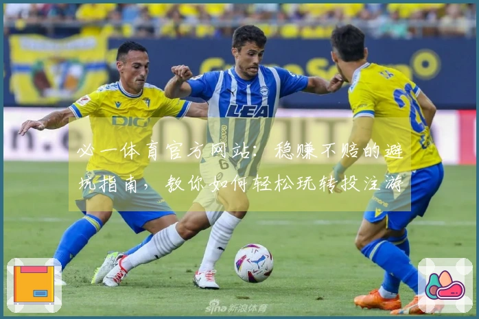 必一体育官方网站：稳赚不赔的避坑指南，教你如何轻松玩转投注游戏！
