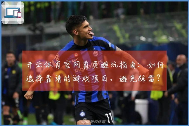 开云体育官网首页避坑指南：如何选择靠谱的游戏项目，避免踩雷？