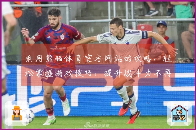 利用熊猫体育官方网站的攻略，轻松掌握游戏技巧，提升战斗力不再难