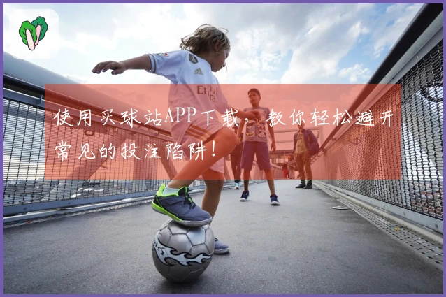 使用买球站APP下载，教你轻松避开常见的投注陷阱！
