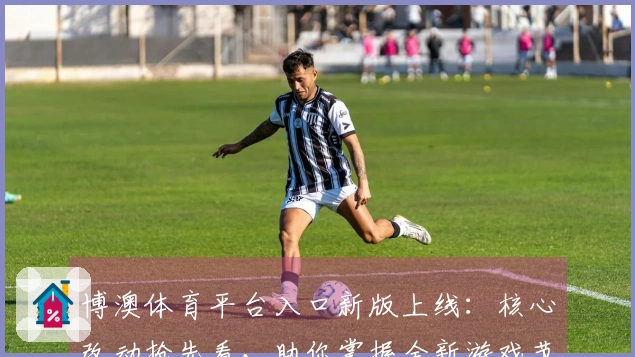 博澳体育平台入口新版上线：核心改动抢先看，助你掌握全新游戏节奏